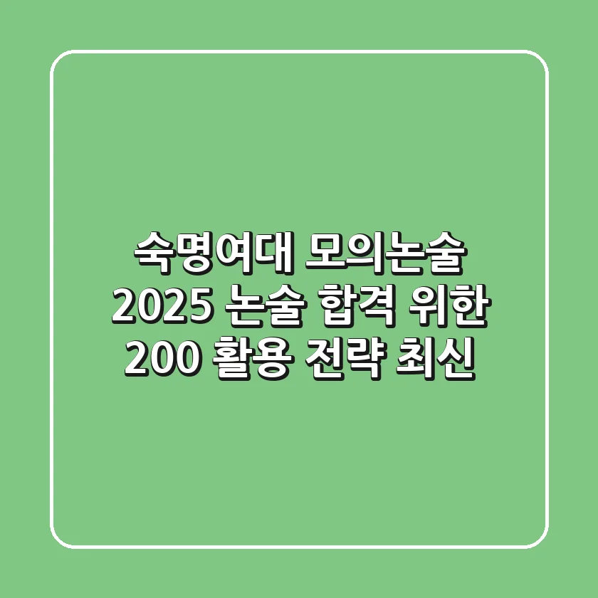 숙명여대 모의논술, 2025 논술 합격 위한 200% 활용 전략 (최신!)
