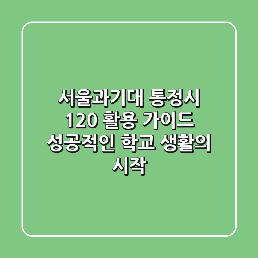서울과기대 통정시 120% 활용 가이드: 성공적인 학교 생활의 시작!
