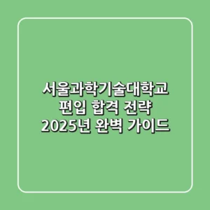 서울과학기술대학교 편입 합격 전략: 2025년 완벽 가이드