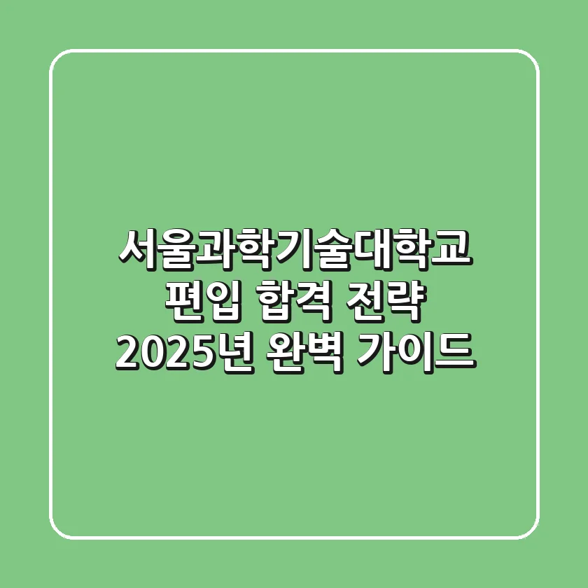 서울과학기술대학교 편입 합격 전략: 2025년 완벽 가이드