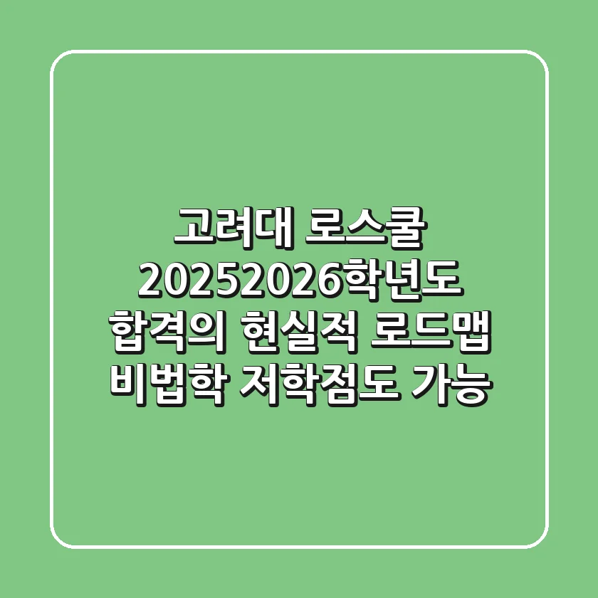 고려대 로스쿨, 2025/2026학년도 합격의 현실적 로드맵 (비법학, 저학점도 가능)