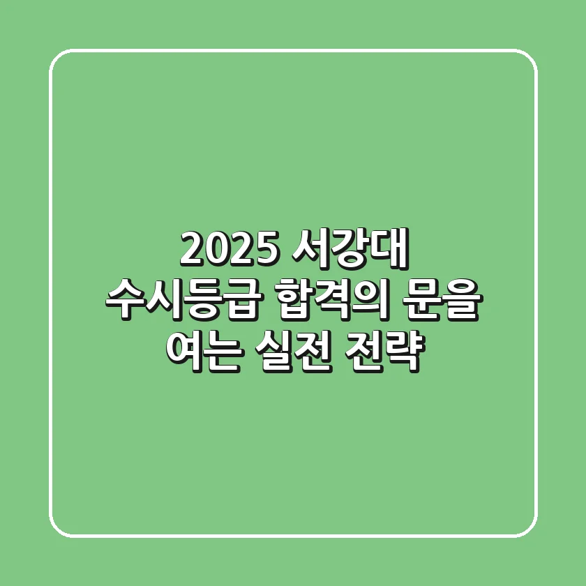 2025 서강대 수시등급, 합격의 문을 여는 실전 전략