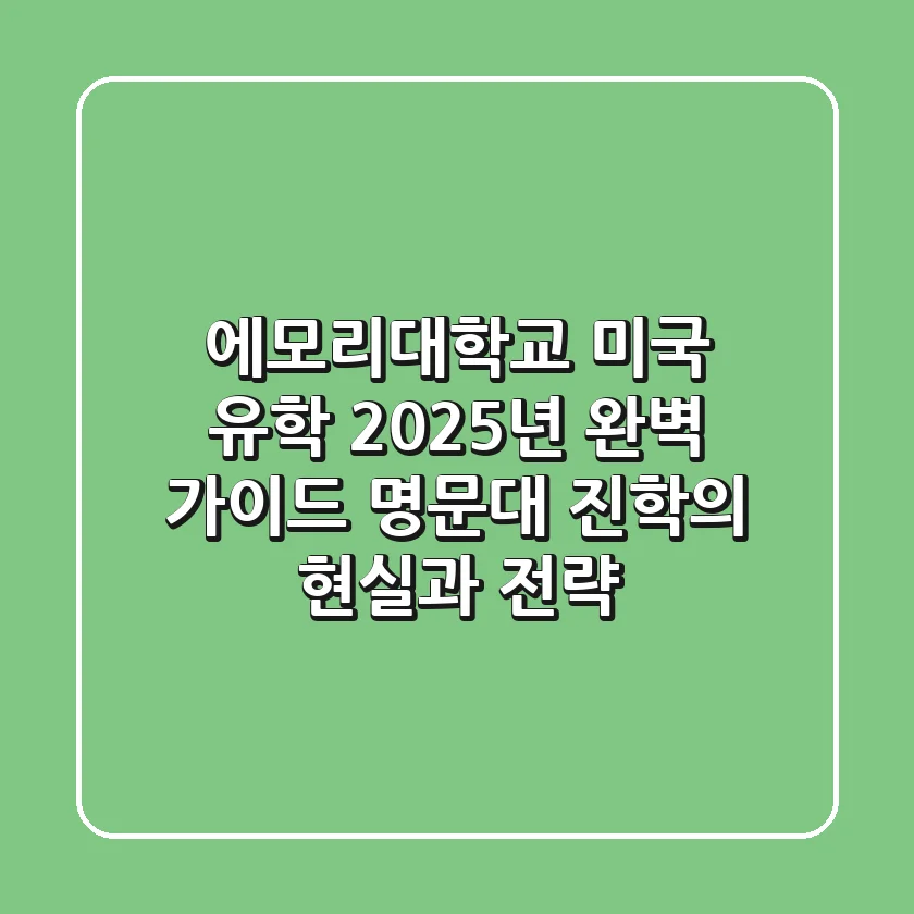 에모리대학교 미국 유학, 2025년 완벽 가이드: 명문대 진학의 현실과 전략