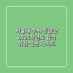 서울대 수시 등급컷: 2025학년도 합격 위한 실전 가이드