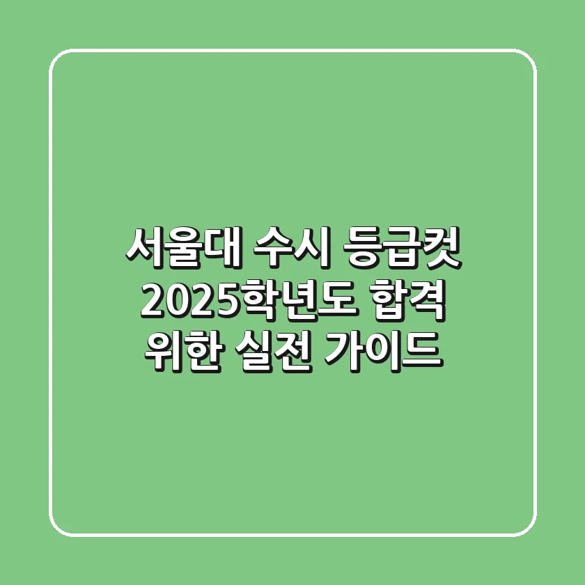 서울대 수시 등급컷: 2025학년도 합격 위한 실전 가이드