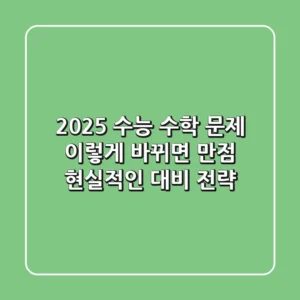 2025 수능 수학 문제, 이렇게 바뀌면 만점! 현실적인 대비 전략