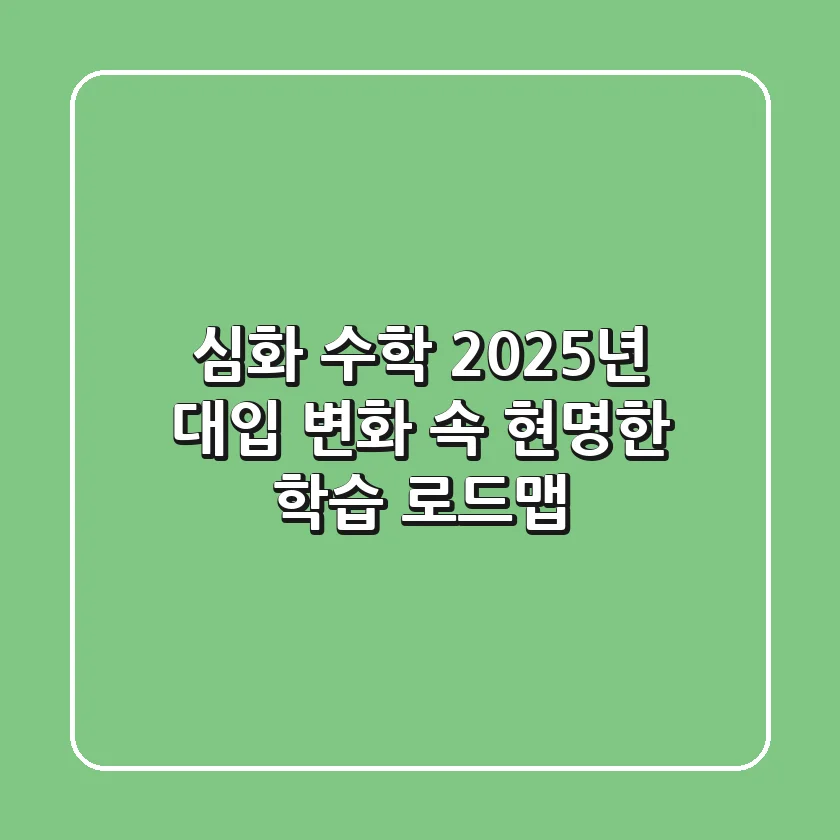심화 수학, 2025년 대입 변화 속 현명한 학습 로드맵