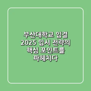 부산대학교 입결, 2025 입시 전략의 핵심 포인트를 파헤치다