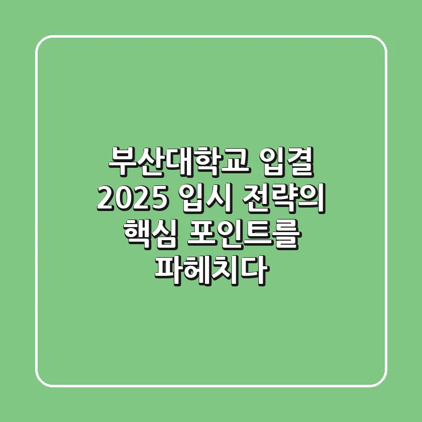 부산대학교 입결, 2025 입시 전략의 핵심 포인트를 파헤치다