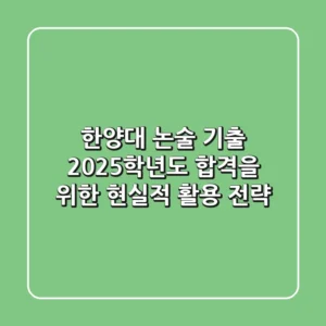 한양대 논술 기출, 2025학년도 합격을 위한 현실적 활용 전략