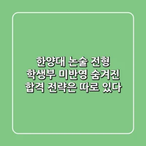 한양대 논술 전형: 학생부 미반영? 숨겨진 합격 전략은 따로 있다!