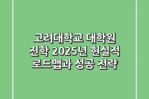 고려대학교 대학원 진학, 2025년 현실적 로드맵과 성공 전략