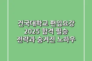건국대학교 편입요강: 2025 합격 필승 전략과 숨겨진 노하우