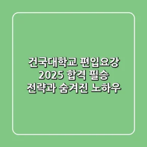건국대학교 편입요강: 2025 합격 필승 전략과 숨겨진 노하우
