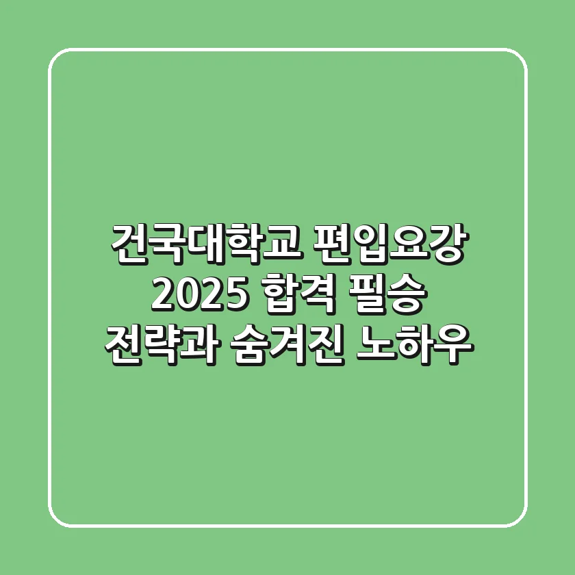 건국대학교 편입요강: 2025 합격 필승 전략과 숨겨진 노하우
