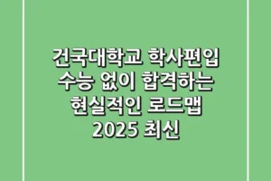 건국대학교 학사편입, 수능 없이 합격하는 현실적인 로드맵 (2025 최신)