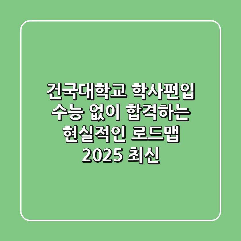 건국대학교 학사편입, 수능 없이 합격하는 현실적인 로드맵 (2025 최신)