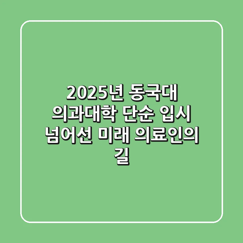 2025년 동국대 의과대학: 단순 입시 넘어선 미래 의료인의 길