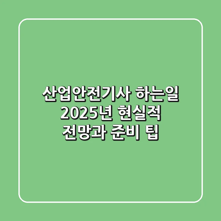 산업안전기사 하는일 2025년, 현실적 전망과 준비 팁