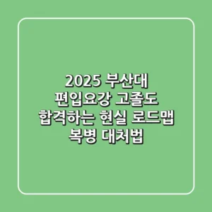 2025 부산대 편입요강, 고졸도 합격하는 현실 로드맵 & 복병 대처법