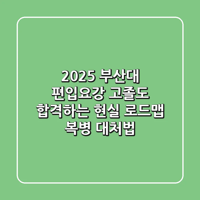 2025 부산대 편입요강, 고졸도 합격하는 현실 로드맵 & 복병 대처법