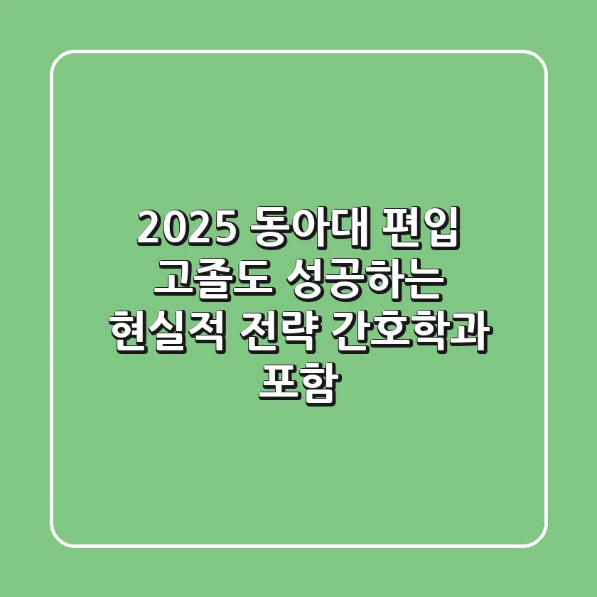 2025 동아대 편입: 고졸도 성공하는 현실적 전략 (간호학과 포함)