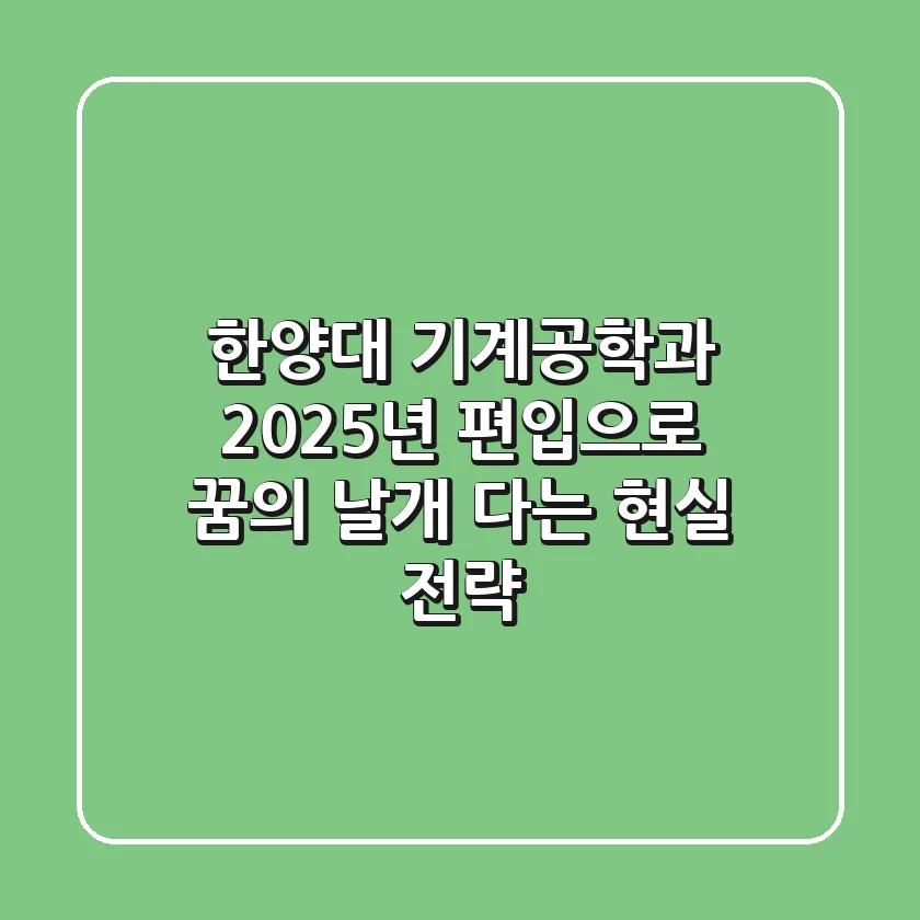 한양대 기계공학과, 2025년 편입으로 '꿈의 날개' 다는 현실 전략