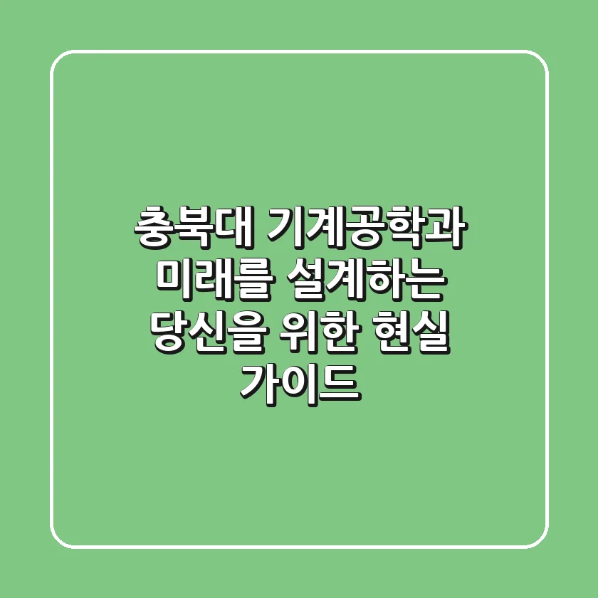 충북대 기계공학과, 미래를 설계하는 당신을 위한 현실 가이드