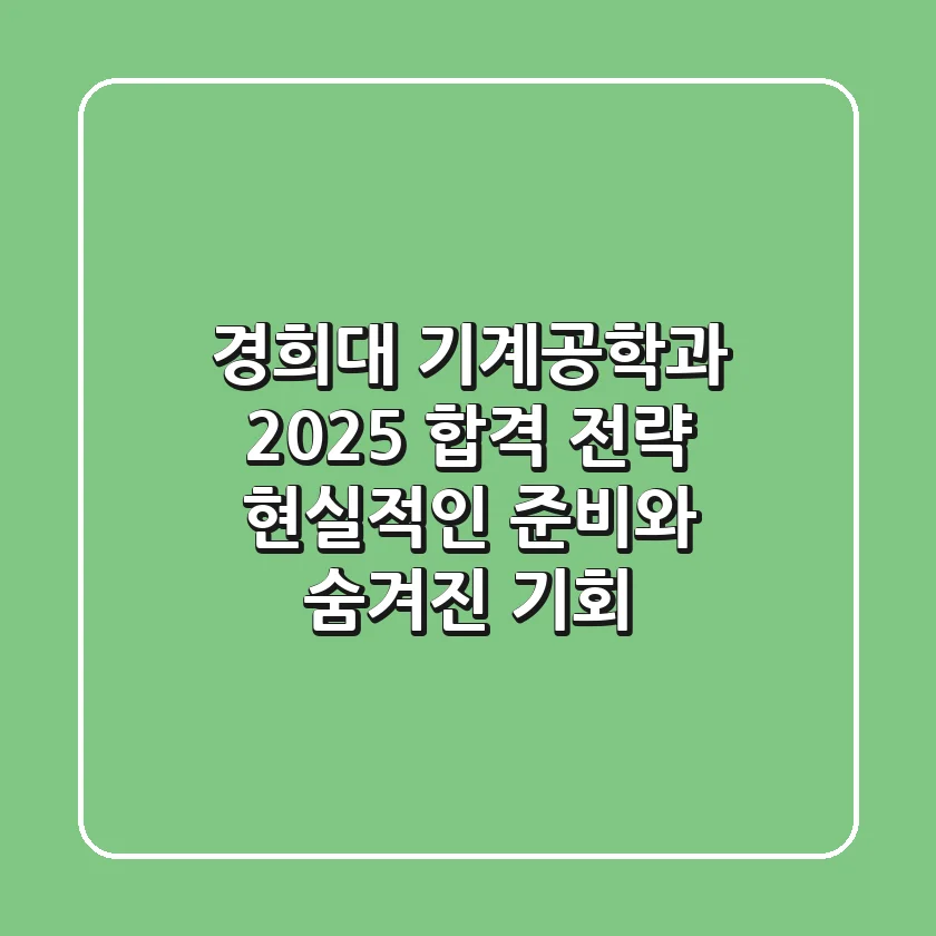 경희대 기계공학과 2025 합격 전략: 현실적인 준비와 숨겨진 기회