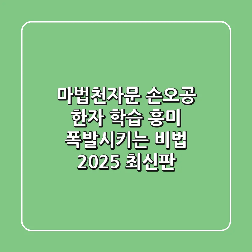 마법천자문 손오공, 한자 학습 흥미 폭발시키는 비법 (2025 최신판)