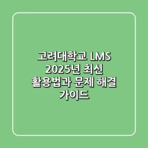 고려대학교 LMS, 2025년 최신 활용법과 문제 해결 가이드