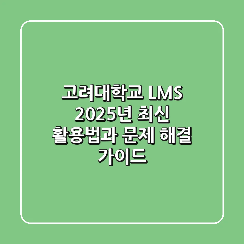 고려대학교 LMS, 2025년 최신 활용법과 문제 해결 가이드