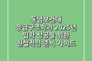동남보건대 응급구조학과, 2025년 입학 성공을 위한 현실적인 준비 가이드