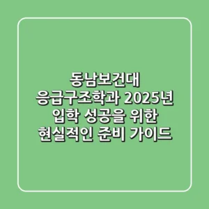 동남보건대 응급구조학과, 2025년 입학 성공을 위한 현실적인 준비 가이드