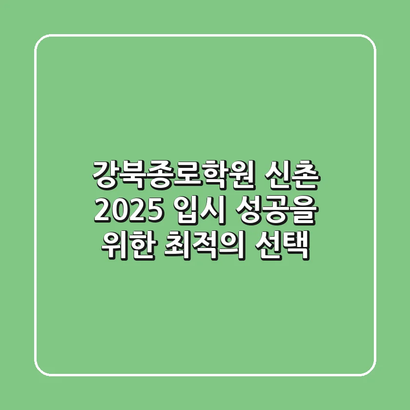 강북종로학원 신촌, 2025 입시 성공을 위한 최적의 선택