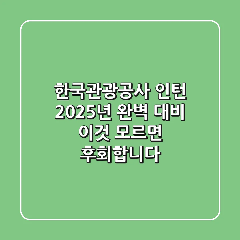 한국관광공사 인턴, 2025년 완벽 대비! 이것 모르면 후회합니다