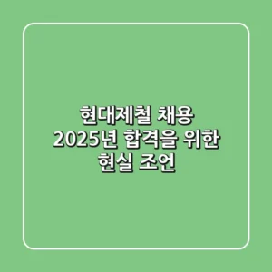 현대제철 채용, 2025년 합격을 위한 현실 조언
