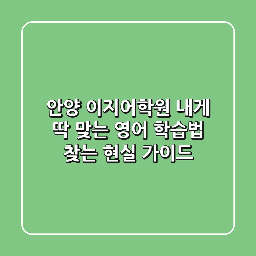안양 이지어학원, 내게 딱 맞는 영어 학습법 찾는 현실 가이드