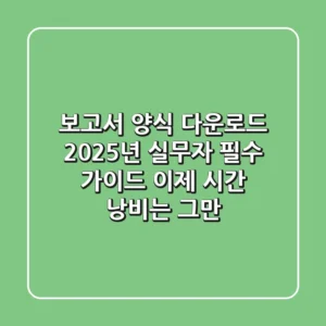 보고서 양식 다운로드? 2025년 실무자 필수 가이드: 이제 시간 낭비는 그만!