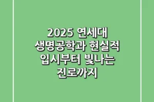 2025 연세대 생명공학과, 현실적 입시부터 빛나는 진로까지