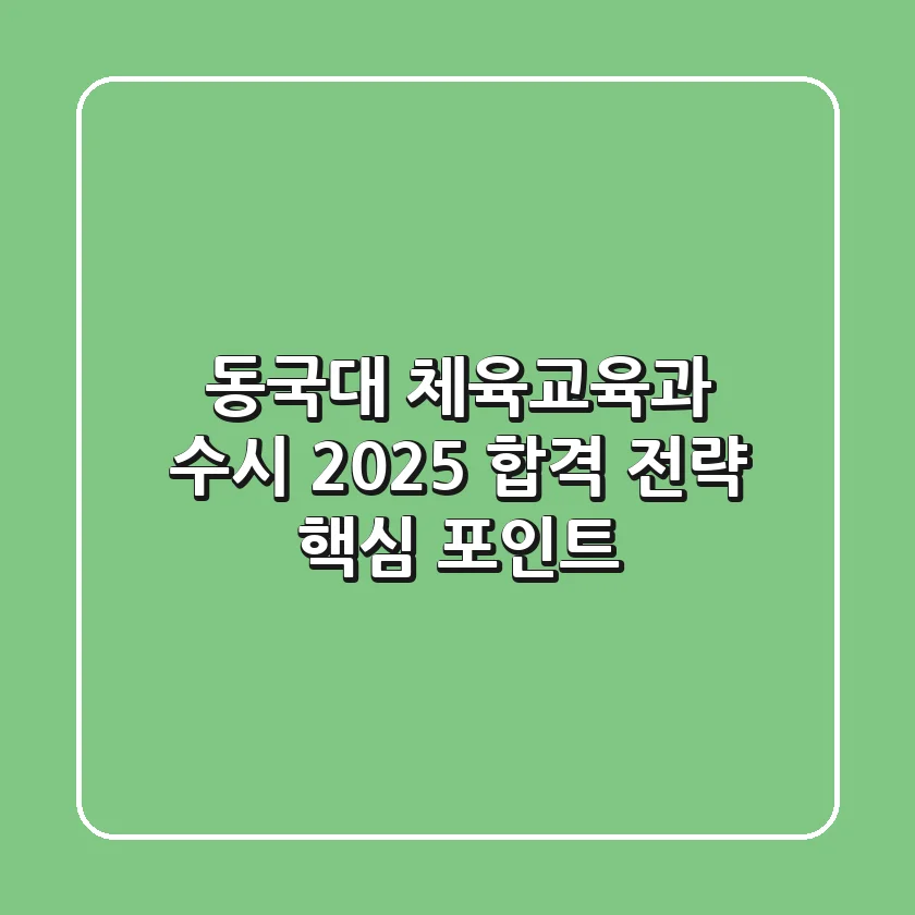 동국대 체육교육과 수시, 2025 합격 전략 핵심 포인트!