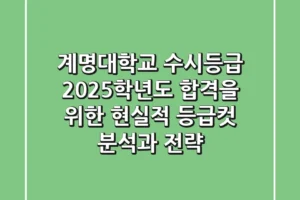 계명대학교 수시등급, 2025학년도 합격을 위한 현실적 등급컷 분석과 전략