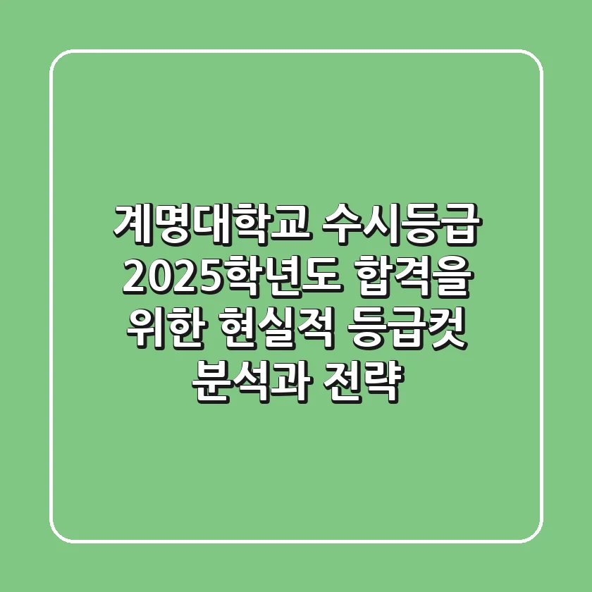 계명대학교 수시등급, 2025학년도 합격을 위한 현실적 등급컷 분석과 전략