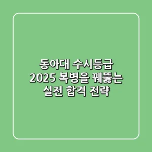 동아대 수시등급 2025, 복병을 꿰뚫는 실전 합격 전략
