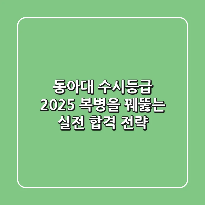 동아대 수시등급 2025, 복병을 꿰뚫는 실전 합격 전략