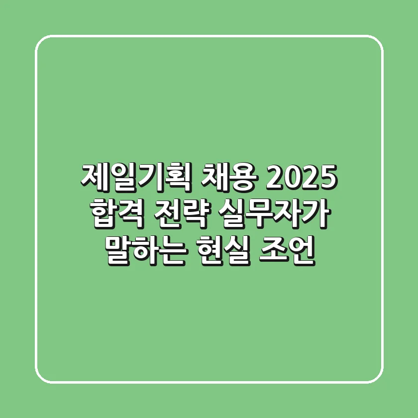 제일기획 채용, 2025 합격 전략: 실무자가 말하는 현실 조언