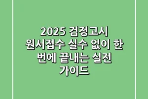 2025 검정고시 원서접수: 실수 없이 한 번에 끝내는 실전 가이드