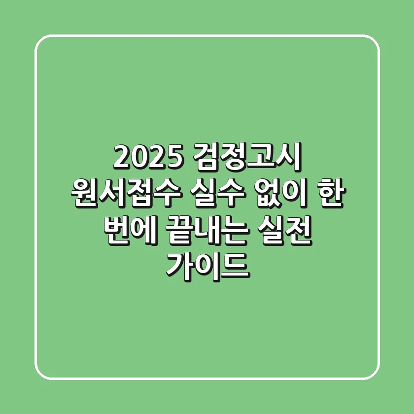 2025 검정고시 원서접수: 실수 없이 한 번에 끝내는 실전 가이드