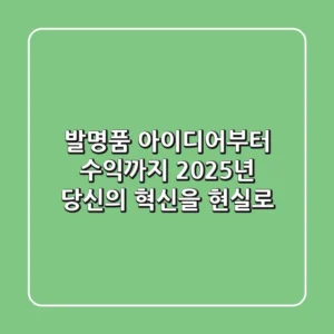 발명품, 아이디어부터 수익까지: 2025년 당신의 혁신을 현실로