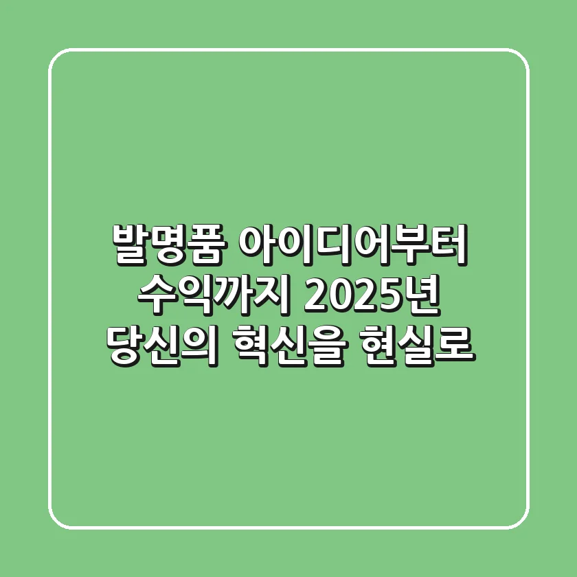 발명품, 아이디어부터 수익까지: 2025년 당신의 혁신을 현실로